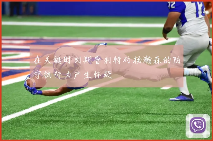 在关键时刻斯普利特对杨瀚森的防守执行力产生怀疑