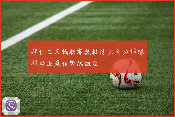 拜仁三叉戟联赛数据惊人合力49球31助成最佳锋线组合