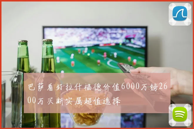 巴萨看好拉什福德价值6000万镑2600万买断实属超值选择