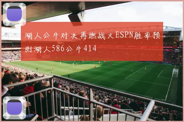 湖人公牛对决再燃战火ESPN胜率预测湖人586公牛414