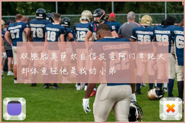 双胞胎奥萨尔自信发言阿门年纪大却体重轻他是我的小弟