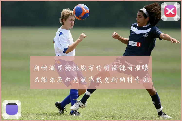 利物浦客场挑战布伦特福德海报曝光维尔茨加克波范戴克科纳特齐亮相