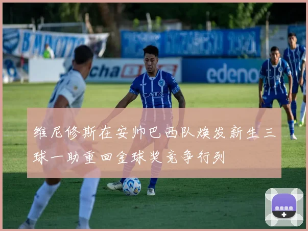 维尼修斯在安帅巴西队焕发新生三球一助重回金球奖竞争行列