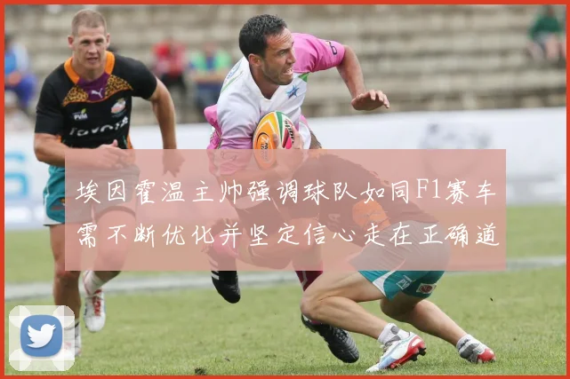 埃因霍温主帅强调球队如同F1赛车需不断优化并坚定信心走在正确道路上
