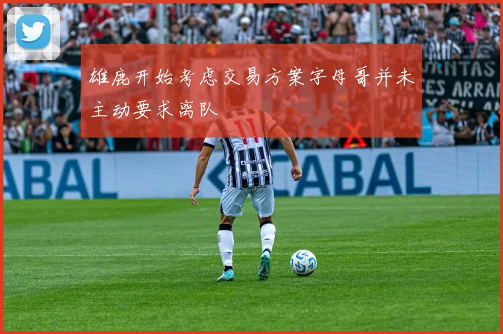 雄鹿开始考虑交易方案字母哥并未主动要求离队
