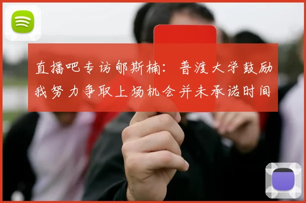 直播吧专访郇斯楠：普渡大学鼓励我努力争取上场机会并未承诺时间