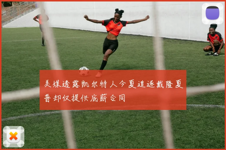 美媒透露凯尔特人今夏追逐戴隆夏普却仅提供底薪合同