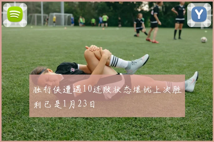 独行侠遭遇10连败状态堪忧上次胜利已是1月23日