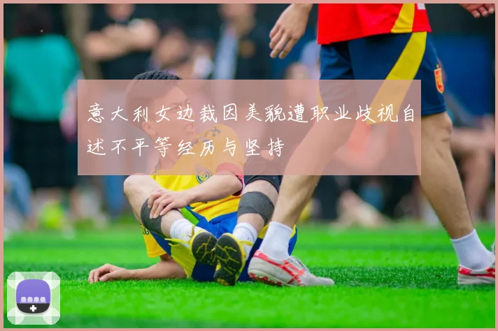 意大利女边裁因美貌遭职业歧视自述不平等经历与坚持