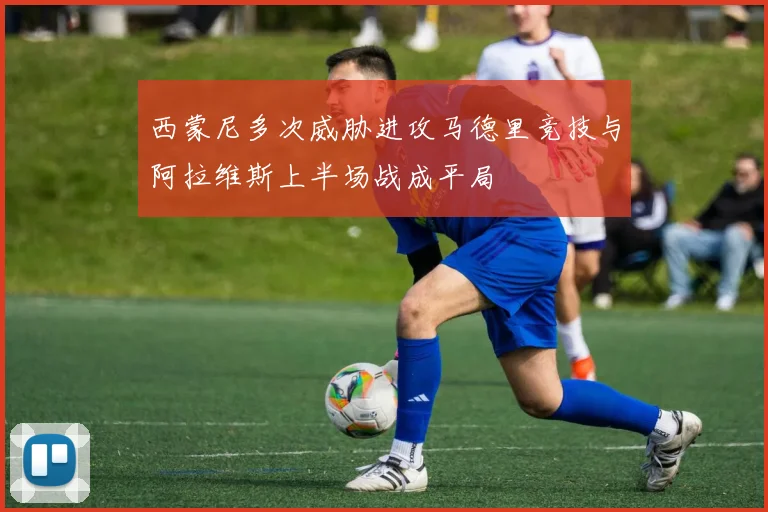 西蒙尼多次威胁进攻马德里竞技与阿拉维斯上半场战成平局