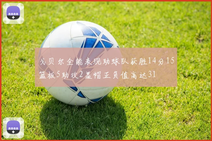 戈贝尔全能表现助球队获胜14分15篮板5助攻2盖帽正负值高达31