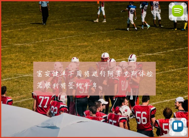 富安健洋下周将进行阿贾克斯体检若顺利将签约半年
