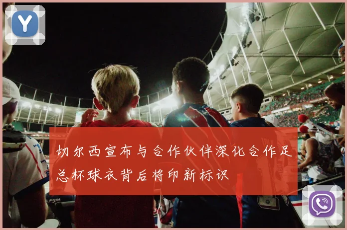 切尔西宣布与合作伙伴深化合作足总杯球衣背后将印新标识