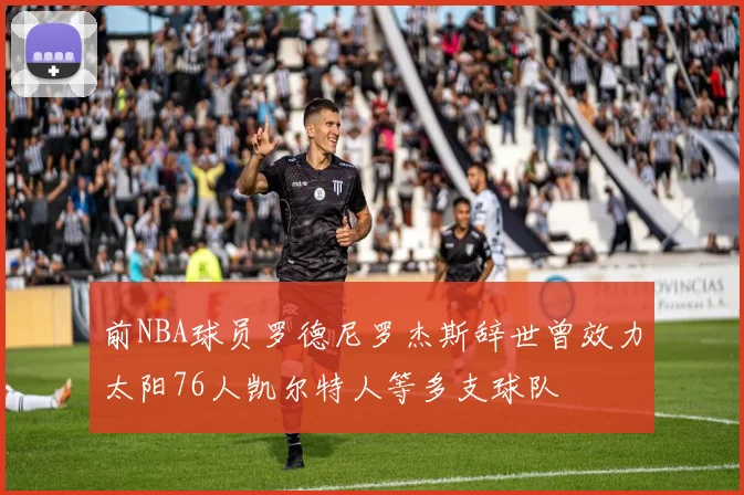 前NBA球员罗德尼罗杰斯辞世曾效力太阳76人凯尔特人等多支球队