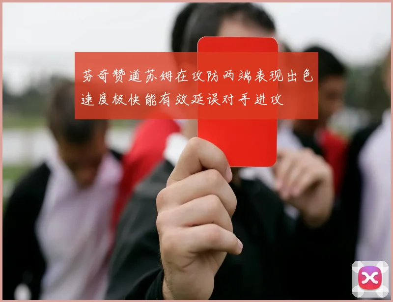 芬奇赞道苏姆在攻防两端表现出色速度极快能有效延误对手进攻